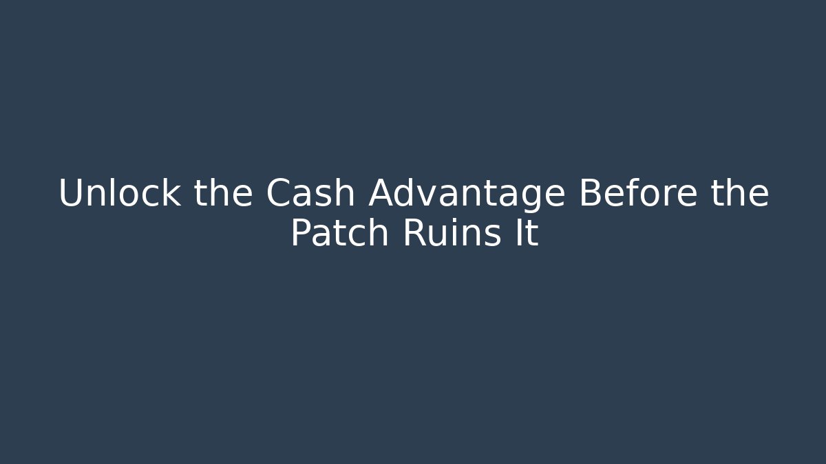 Unlock the Cash Advantage Before the Patch Ruins It