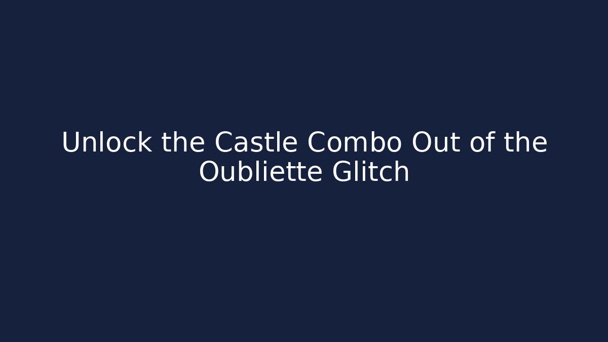 Unlock the Castle Combo Out of the Oubliette Glitch