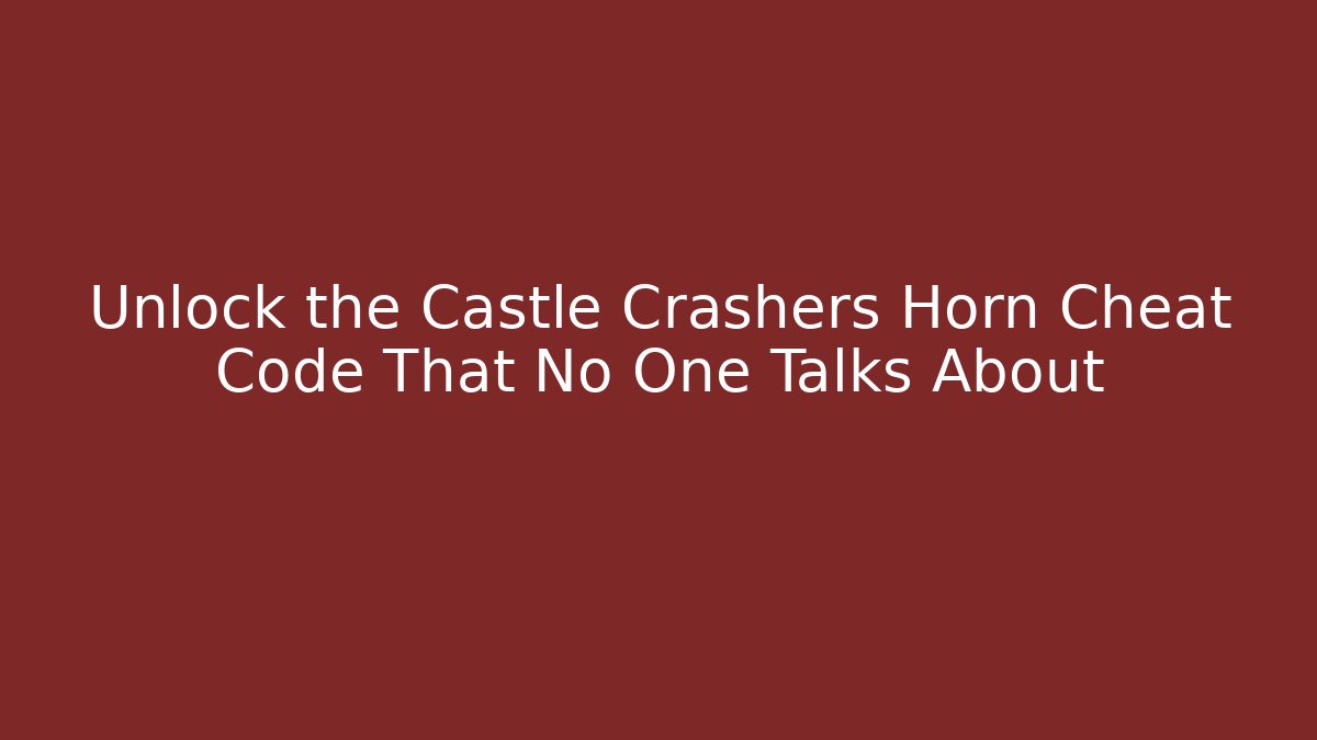 Unlock the Castle Crashers Horn Cheat Code That No One Talks About