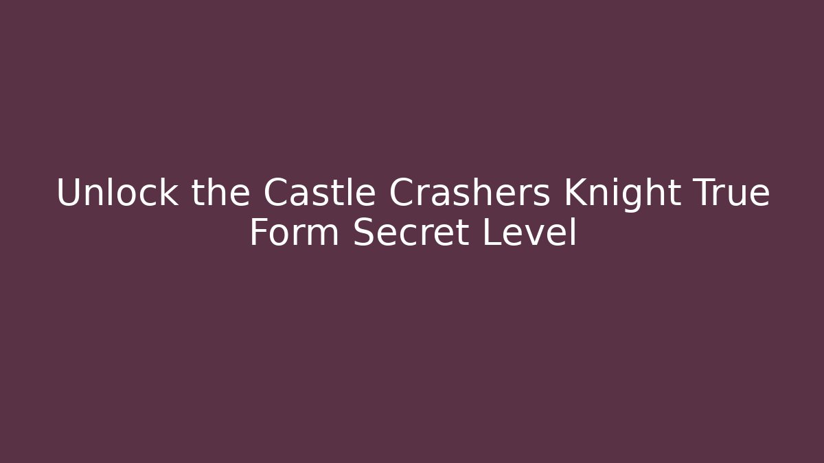 Unlock the Castle Crashers Knight True Form Secret Level