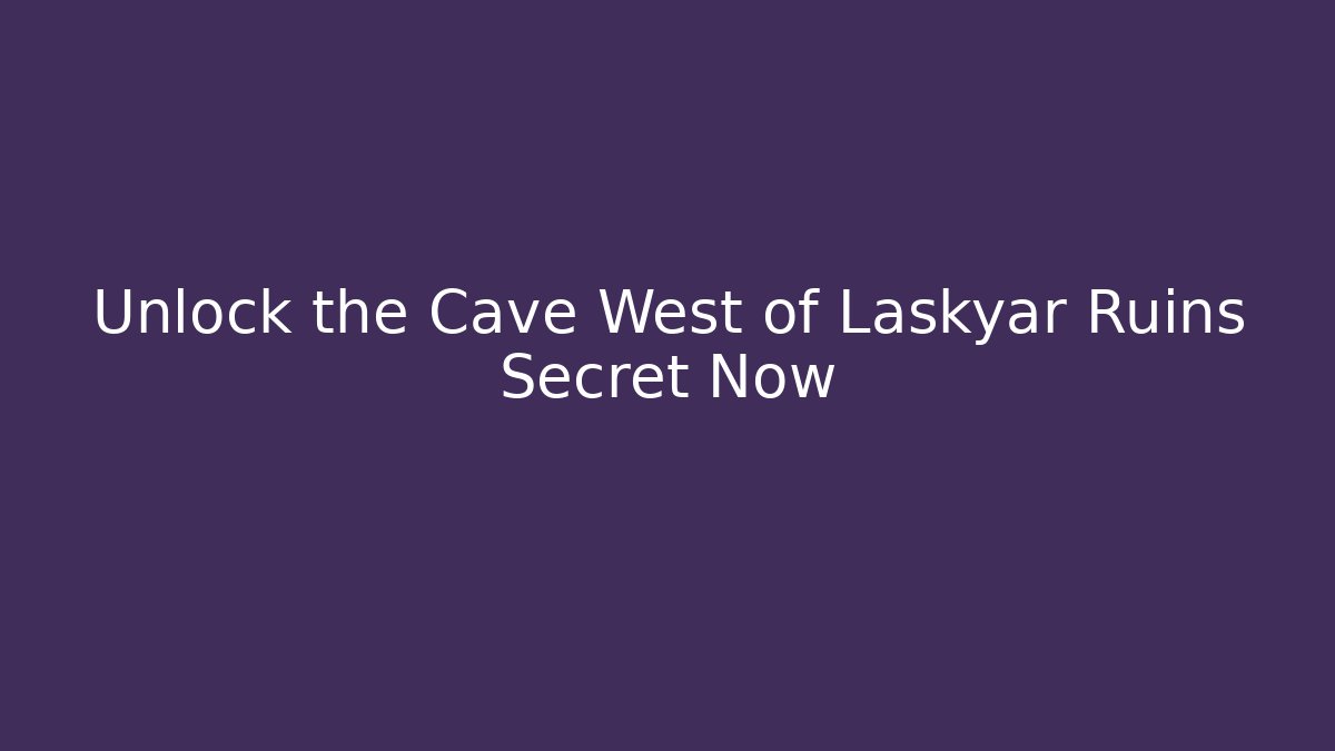 Unlock the Cave West of Laskyar Ruins Secret Now