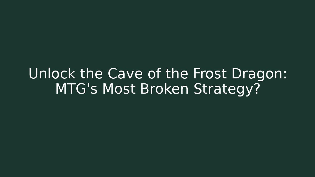 Unlock the Cave of the Frost Dragon: MTG's Most Broken Strategy?