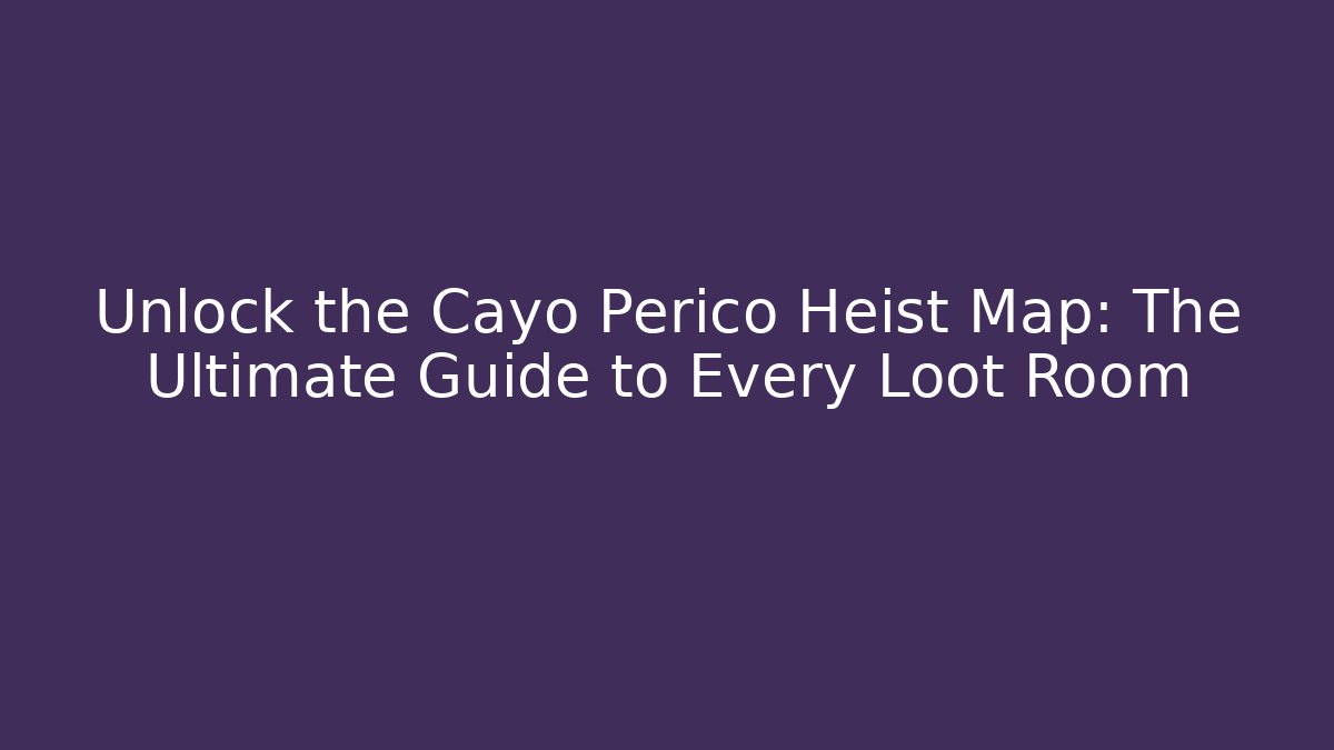 Unlock the Cayo Perico Heist Map: The Ultimate Guide to Every Loot Room