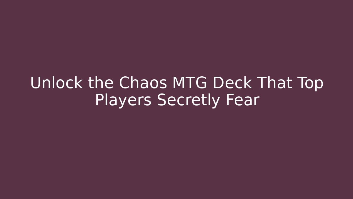 Unlock the Chaos MTG Deck That Top Players Secretly Fear