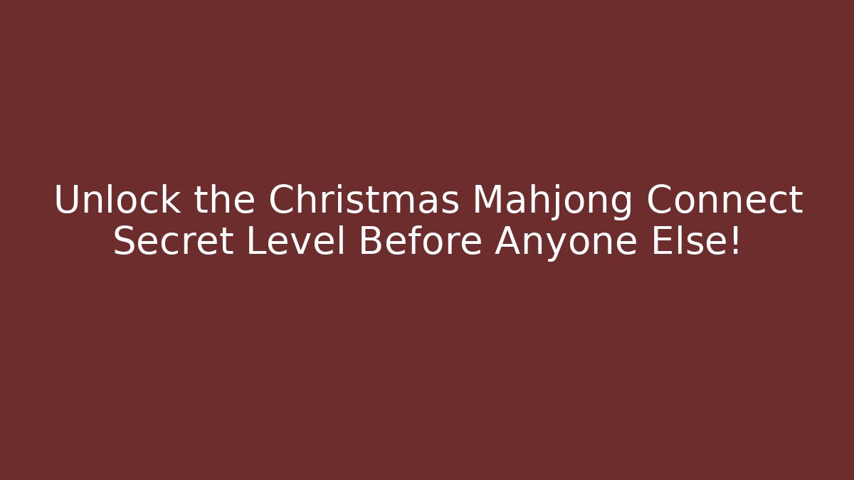 Unlock the Christmas Mahjong Connect Secret Level Before Anyone Else!