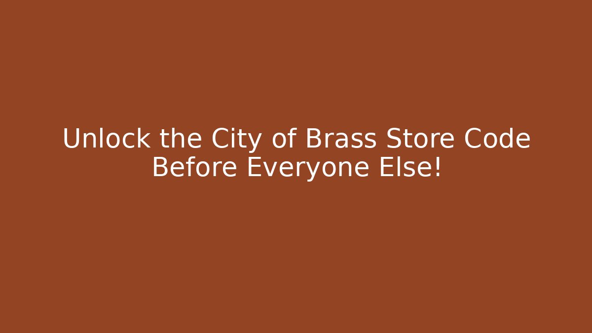 Unlock the City of Brass Store Code Before Everyone Else!