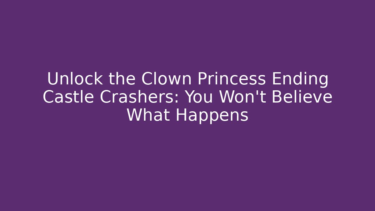 Unlock the Clown Princess Ending Castle Crashers: You Won't Believe What Happens