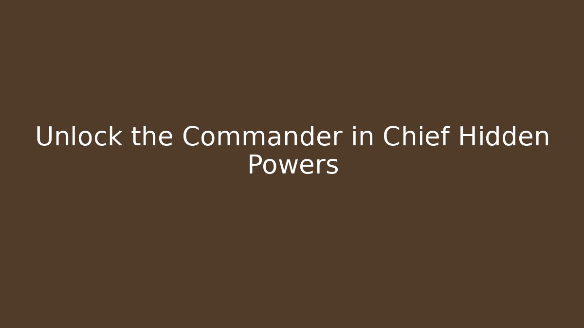 Unlock the Commander in Chief Hidden Powers