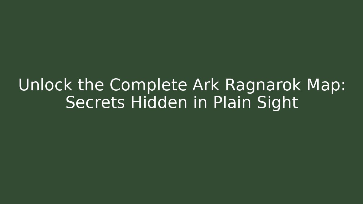 Unlock the Complete Ark Ragnarok Map: Secrets Hidden in Plain Sight