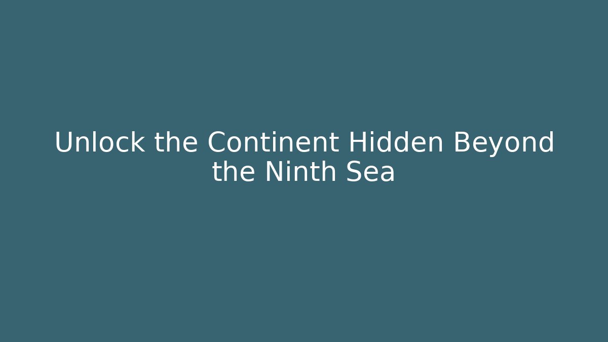Unlock the Continent Hidden Beyond the Ninth Sea