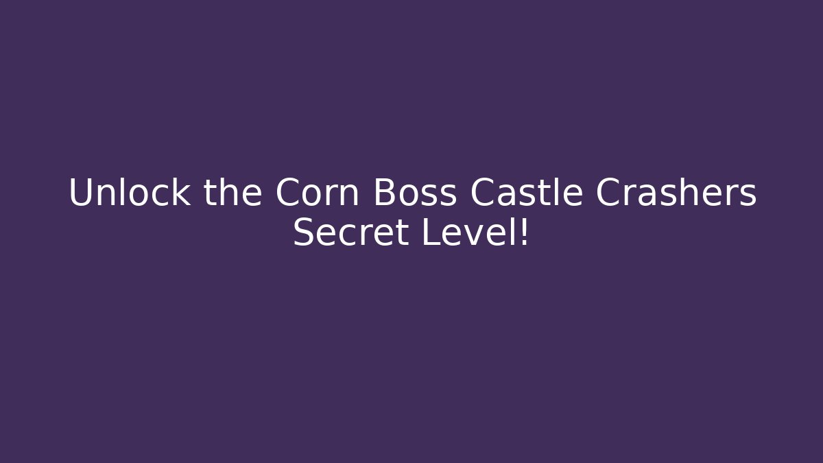 Unlock the Corn Boss Castle Crashers Secret Level!