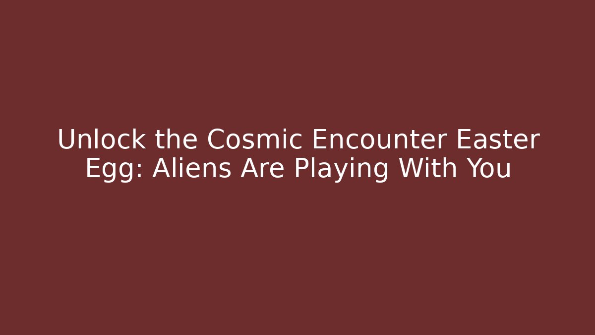 Unlock the Cosmic Encounter Easter Egg: Aliens Are Playing With You