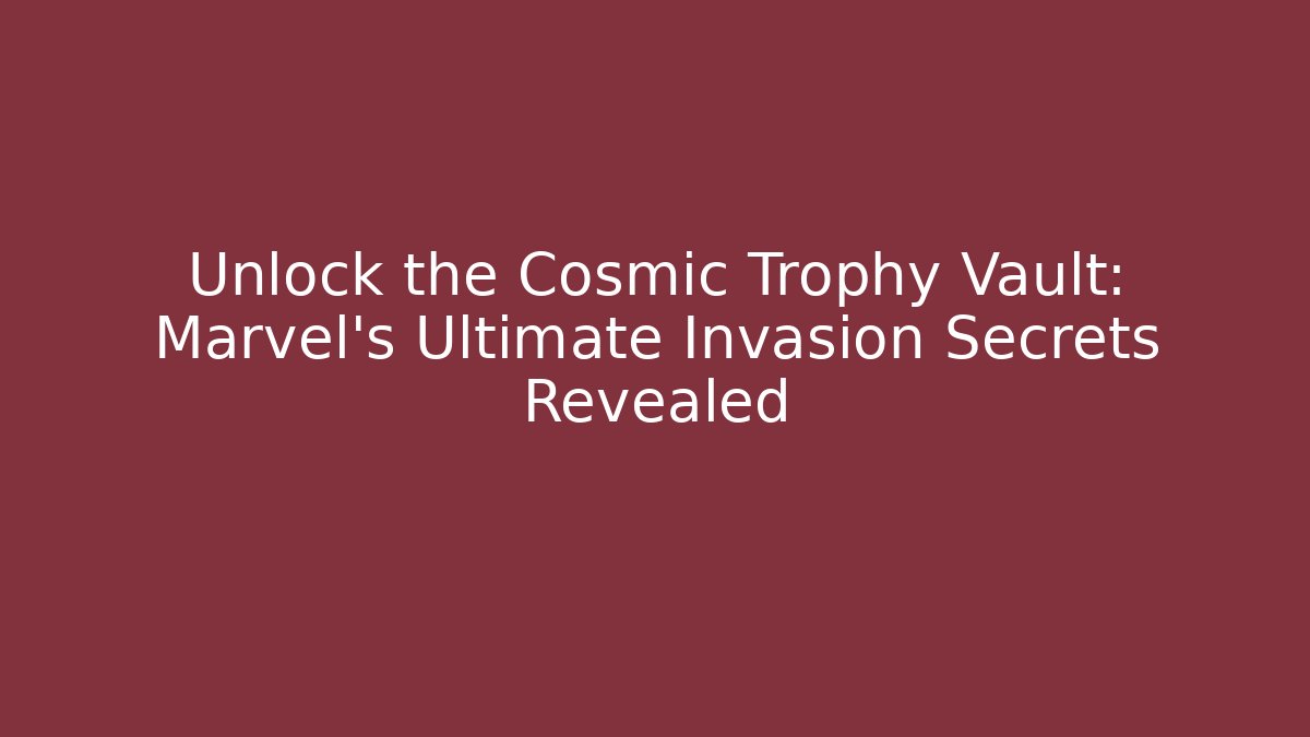 Unlock the Cosmic Trophy Vault: Marvel's Ultimate Invasion Secrets Revealed