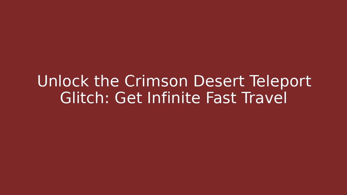 Unlock the Crimson Desert Teleport Glitch: Get Infinite Fast Travel
