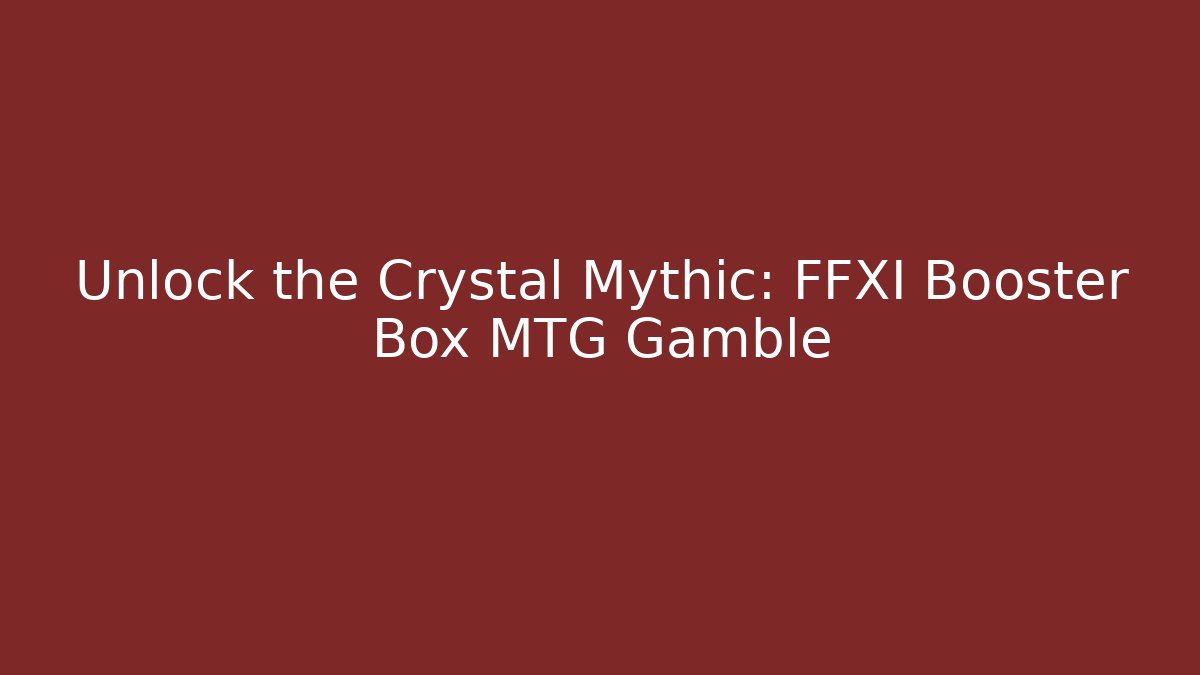 Unlock the Crystal Mythic: FFXI Booster Box MTG Gamble