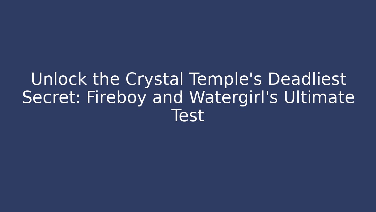 Unlock the Crystal Temple's Deadliest Secret: Fireboy and Watergirl's Ultimate Test