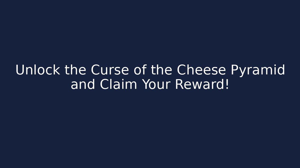 Unlock the Curse of the Cheese Pyramid and Claim Your Reward!