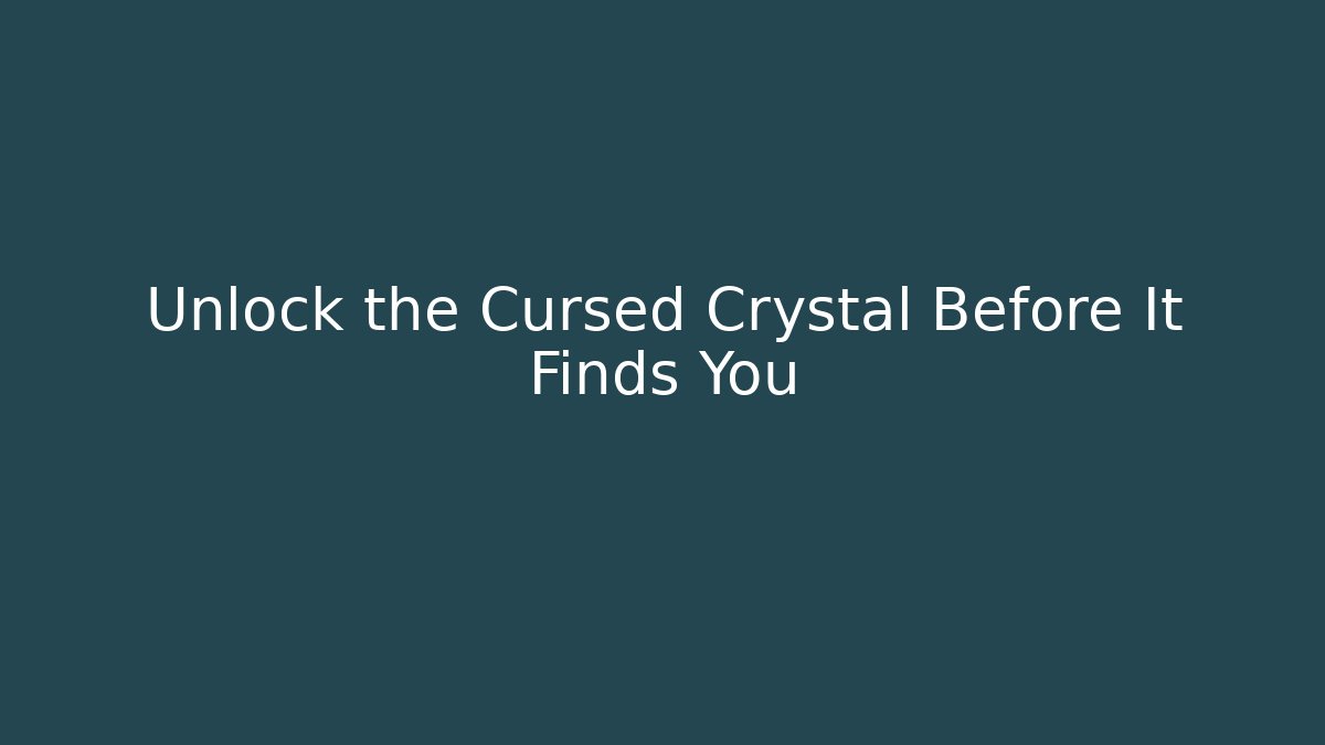 Unlock the Cursed Crystal Before It Finds You