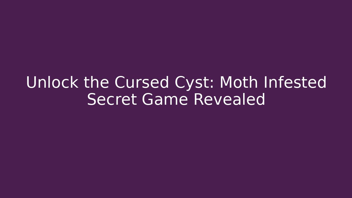 Unlock the Cursed Cyst: Moth Infested Secret Game Revealed