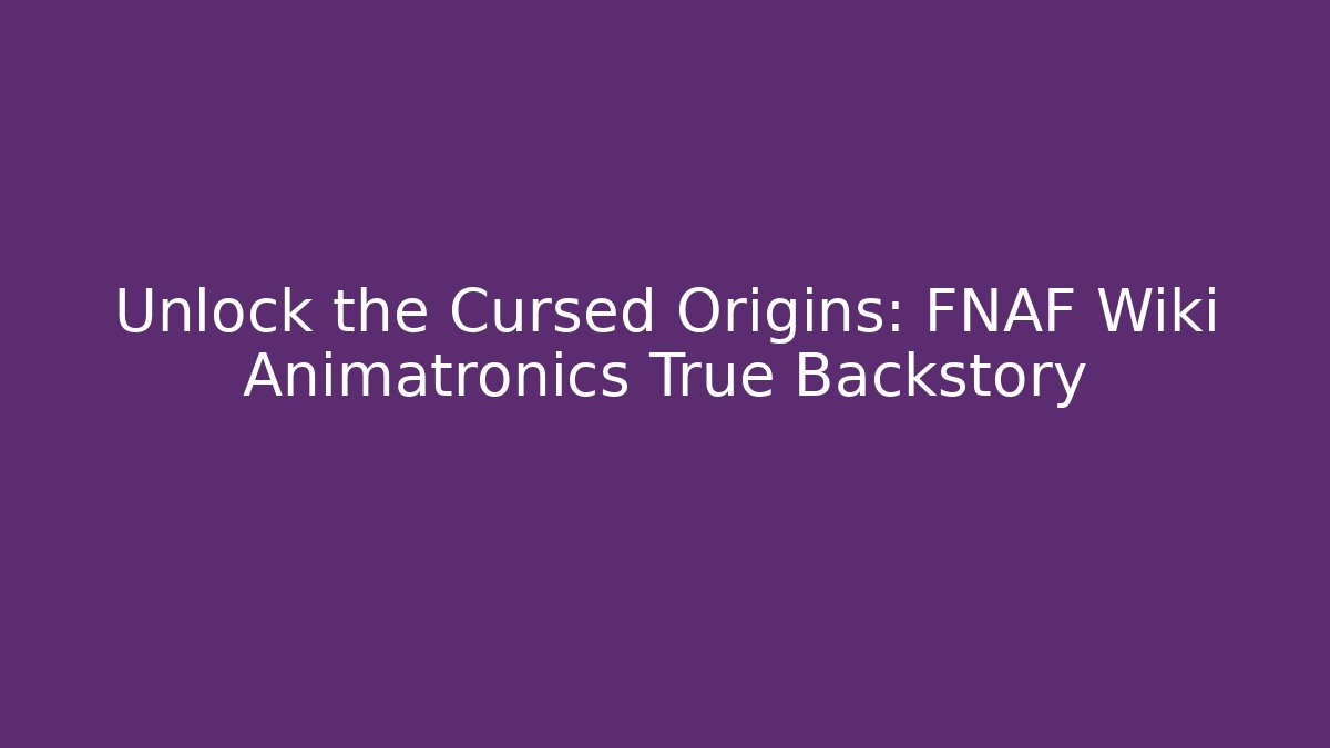 Unlock the Cursed Origins: FNAF Wiki Animatronics True Backstory