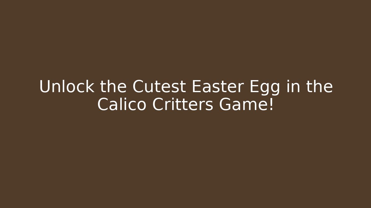 Unlock the Cutest Easter Egg in the Calico Critters Game!
