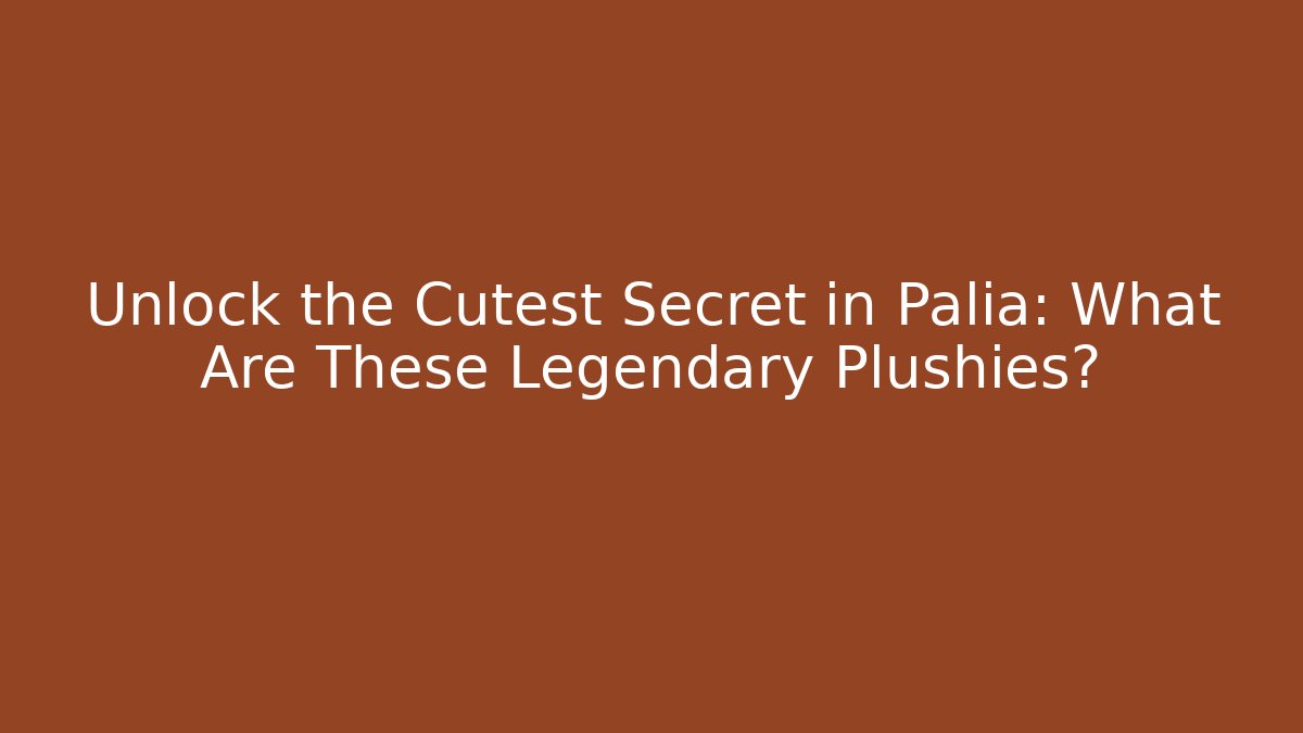 Unlock the Cutest Secret in Palia: What Are These Legendary Plushies?