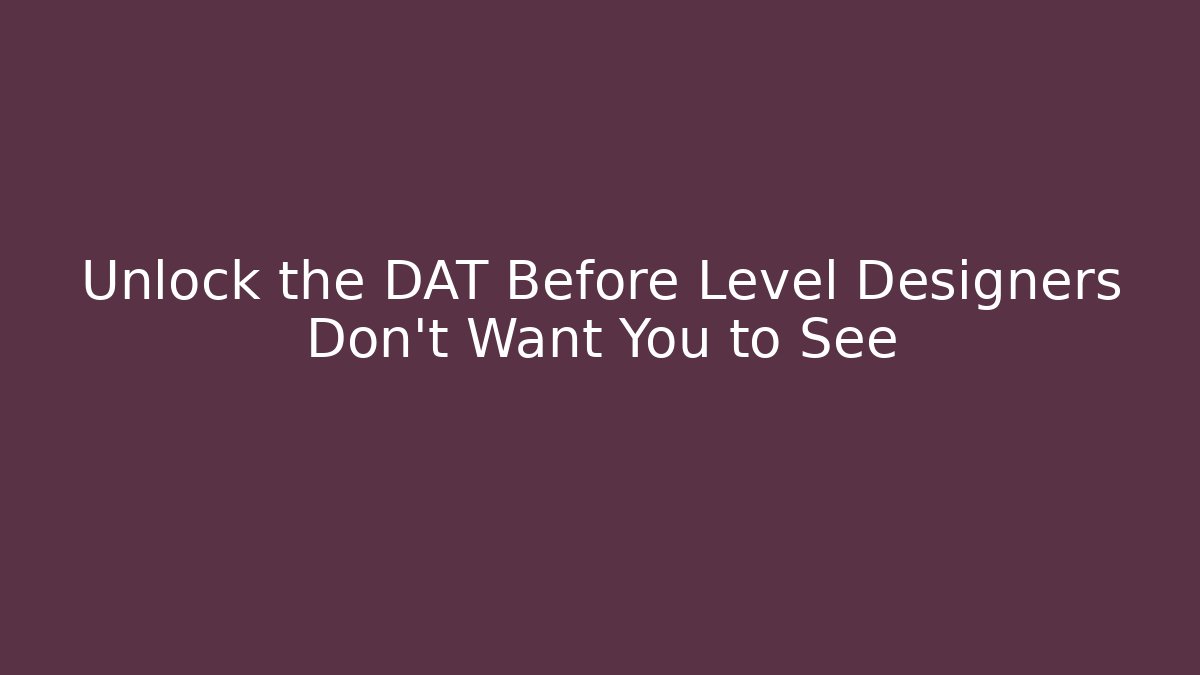 Unlock the DAT Before Level Designers Don't Want You to See