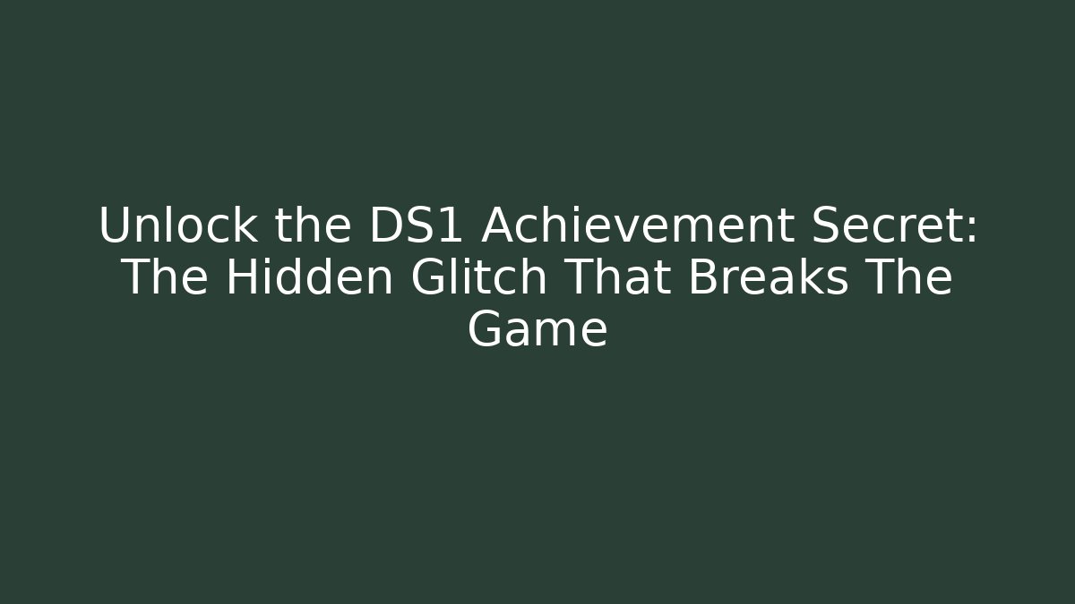 Unlock the DS1 Achievement Secret: The Hidden Glitch That Breaks The Game