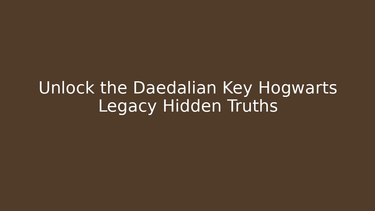 Unlock the Daedalian Key Hogwarts Legacy Hidden Truths