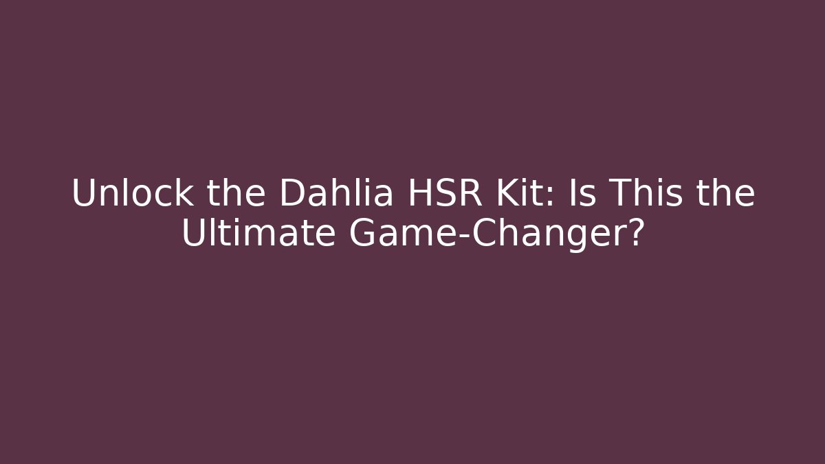 Unlock the Dahlia HSR Kit: Is This the Ultimate Game-Changer?