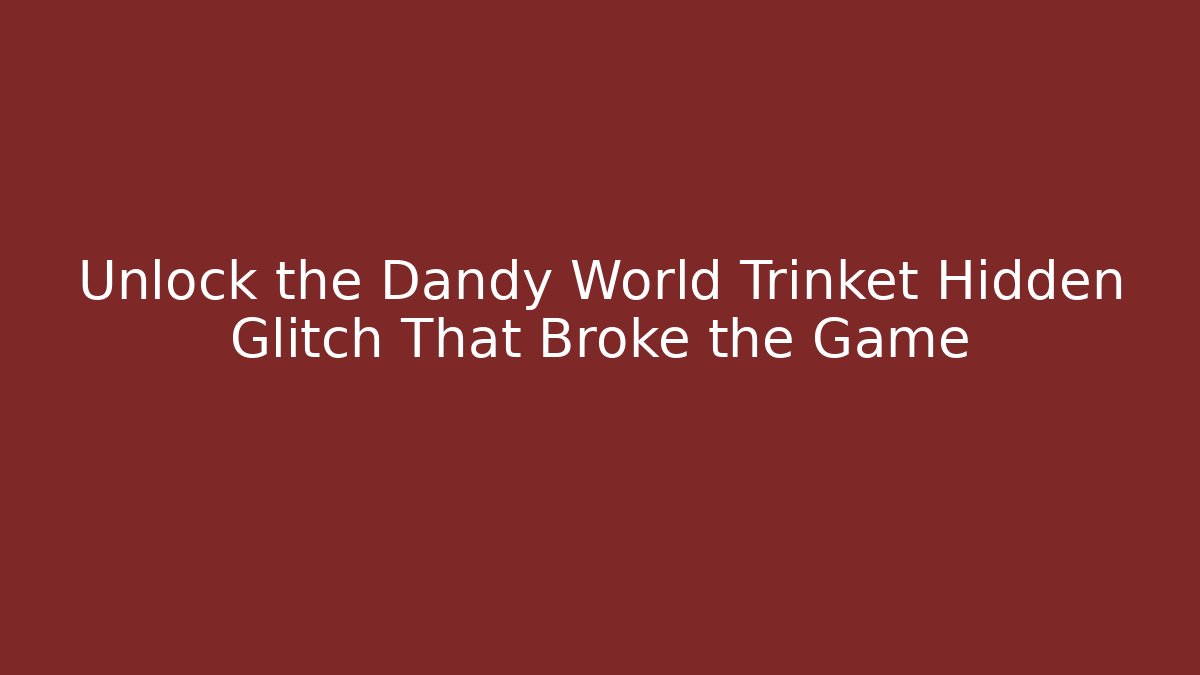 Unlock the Dandy World Trinket Hidden Glitch That Broke the Game