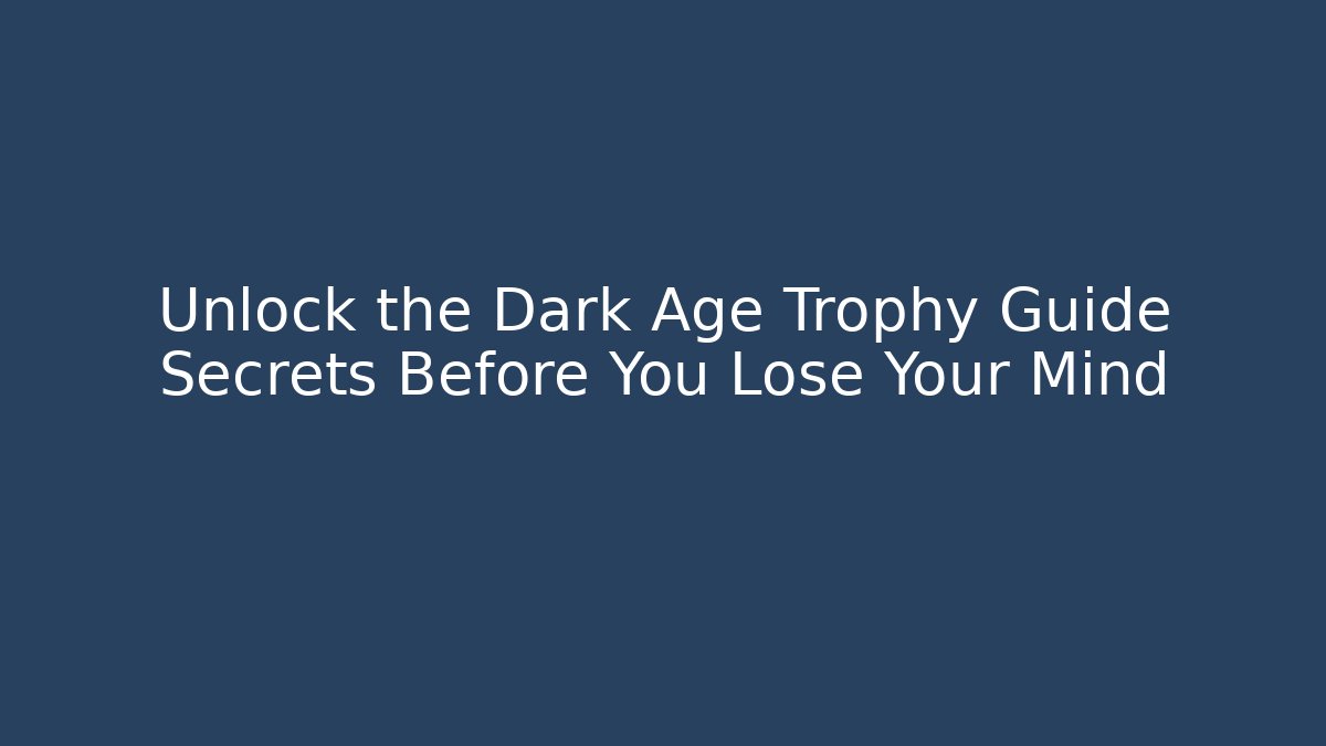 Unlock the Dark Age Trophy Guide Secrets Before You Lose Your Mind