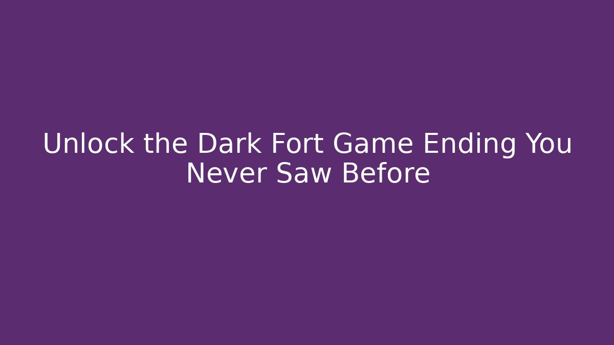 Unlock the Dark Fort Game Ending You Never Saw Before