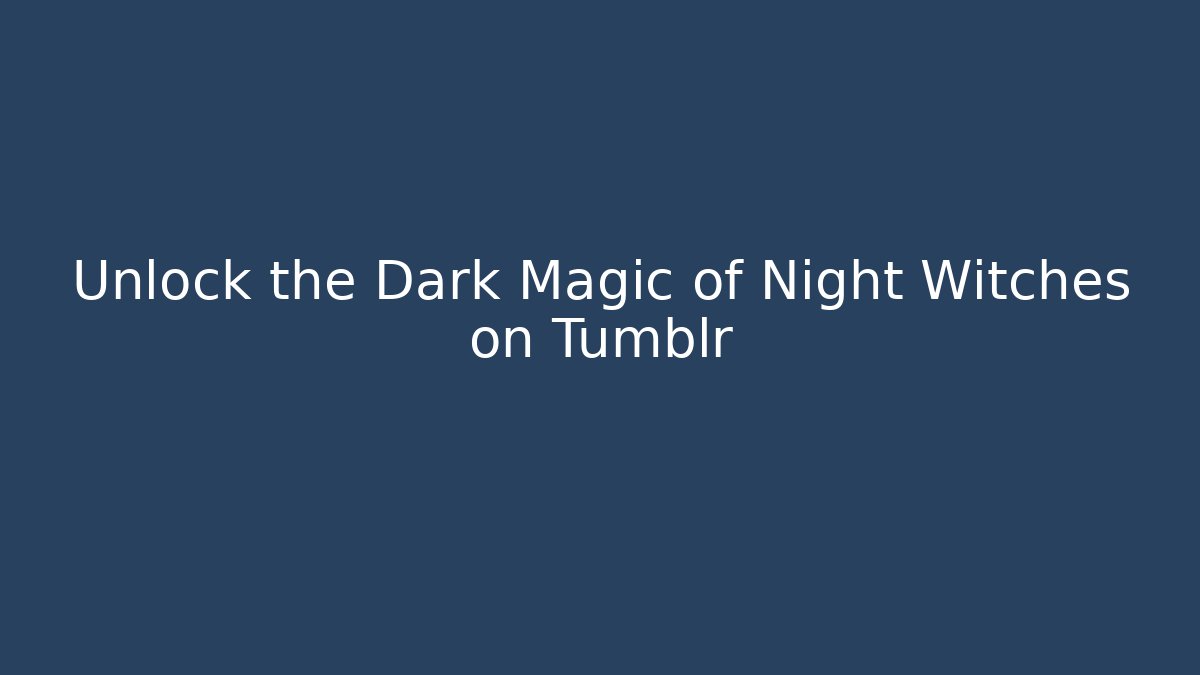 Unlock the Dark Magic of Night Witches on Tumblr