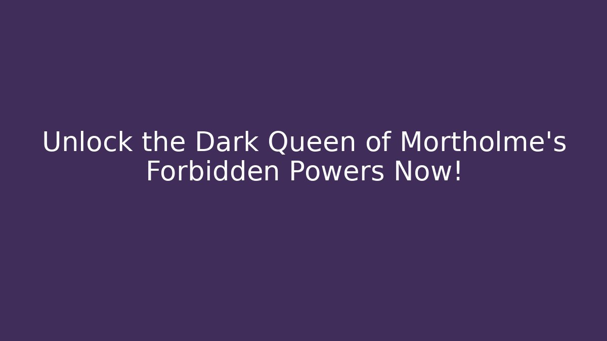 Unlock the Dark Queen of Mortholme's Forbidden Powers Now!