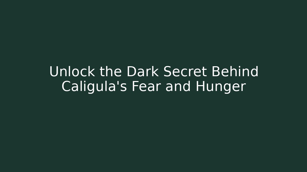 Unlock the Dark Secret Behind Caligula's Fear and Hunger