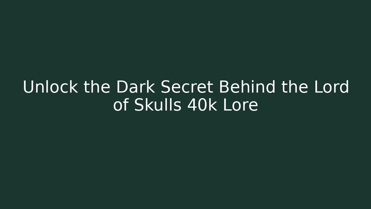 Unlock the Dark Secret Behind the Lord of Skulls 40k Lore