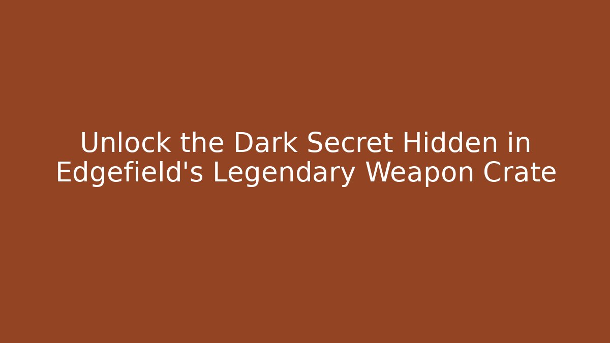 Unlock the Dark Secret Hidden in Edgefield's Legendary Weapon Crate