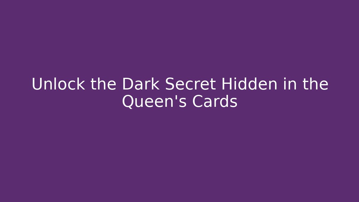 Unlock the Dark Secret Hidden in the Queen's Cards