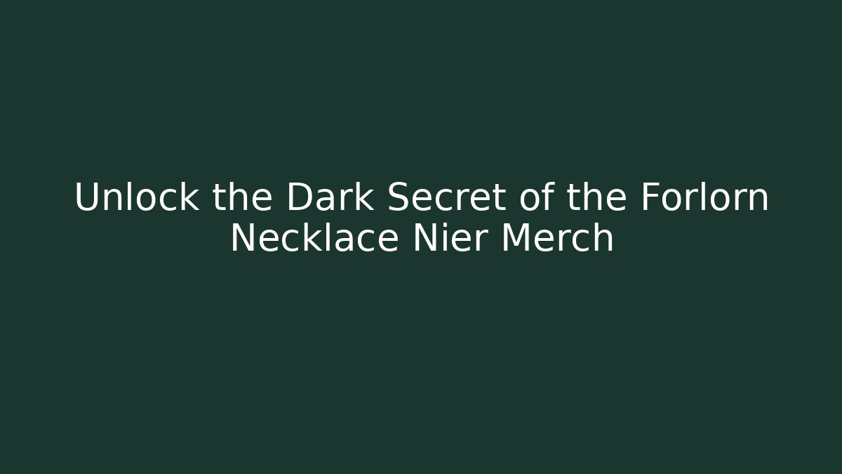 Unlock the Dark Secret of the Forlorn Necklace Nier Merch