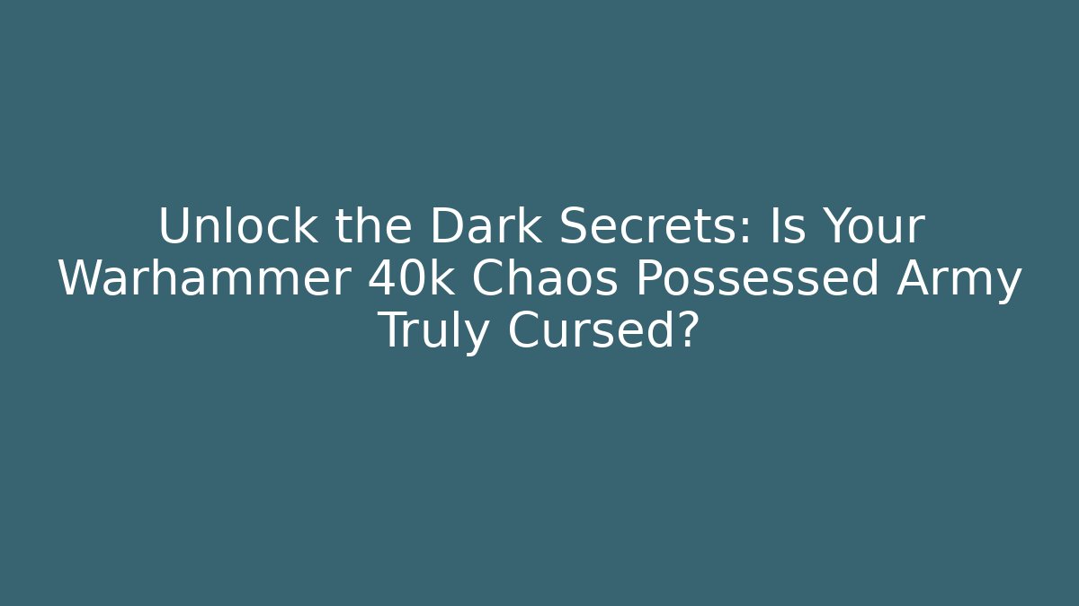 Unlock the Dark Secrets: Is Your Warhammer 40k Chaos Possessed Army Truly Cursed?