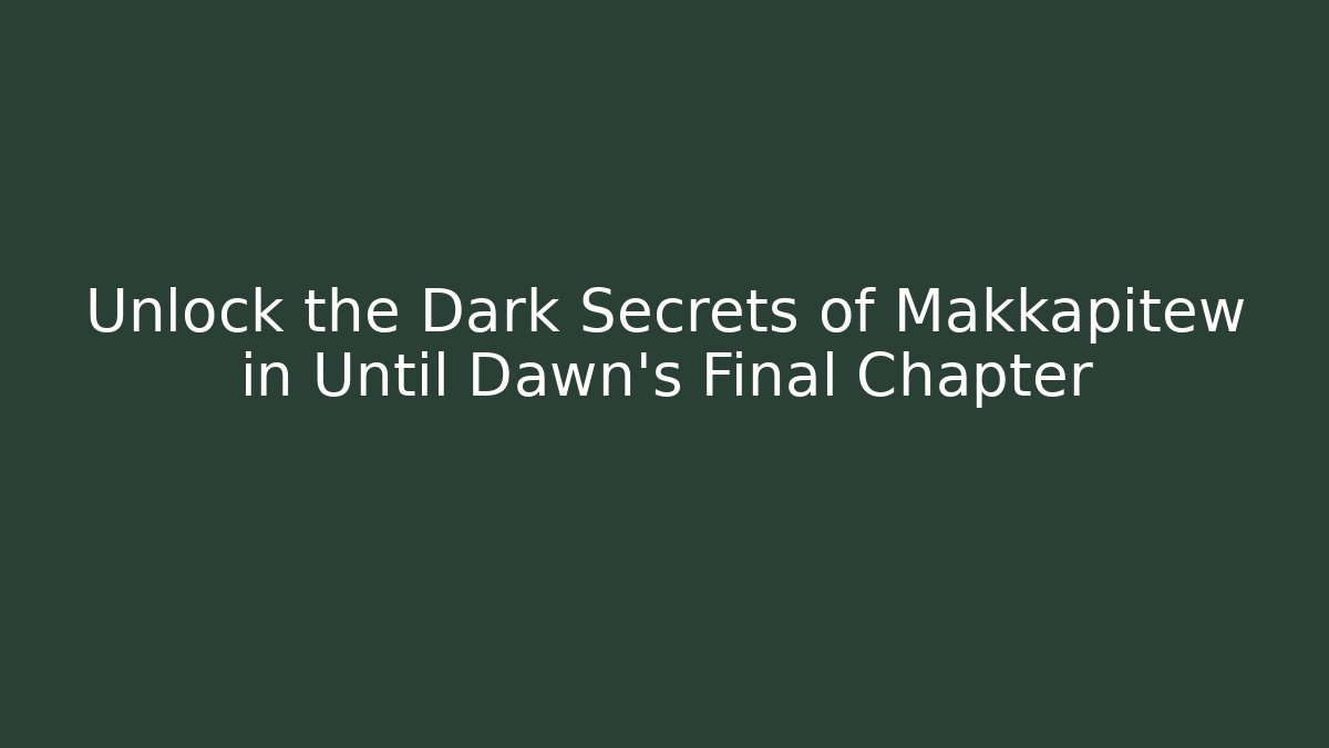Unlock the Dark Secrets of Makkapitew in Until Dawn's Final Chapter