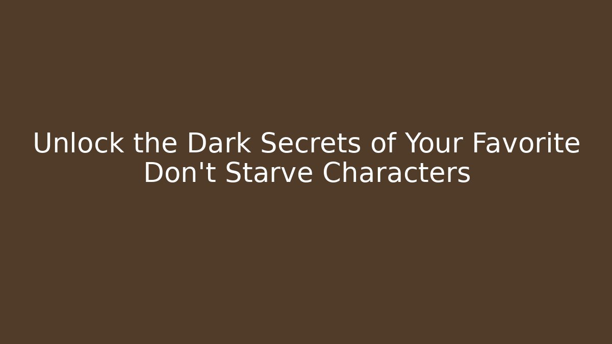 Unlock the Dark Secrets of Your Favorite Don't Starve Characters
