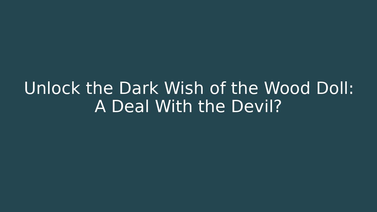 Unlock the Dark Wish of the Wood Doll: A Deal With the Devil?