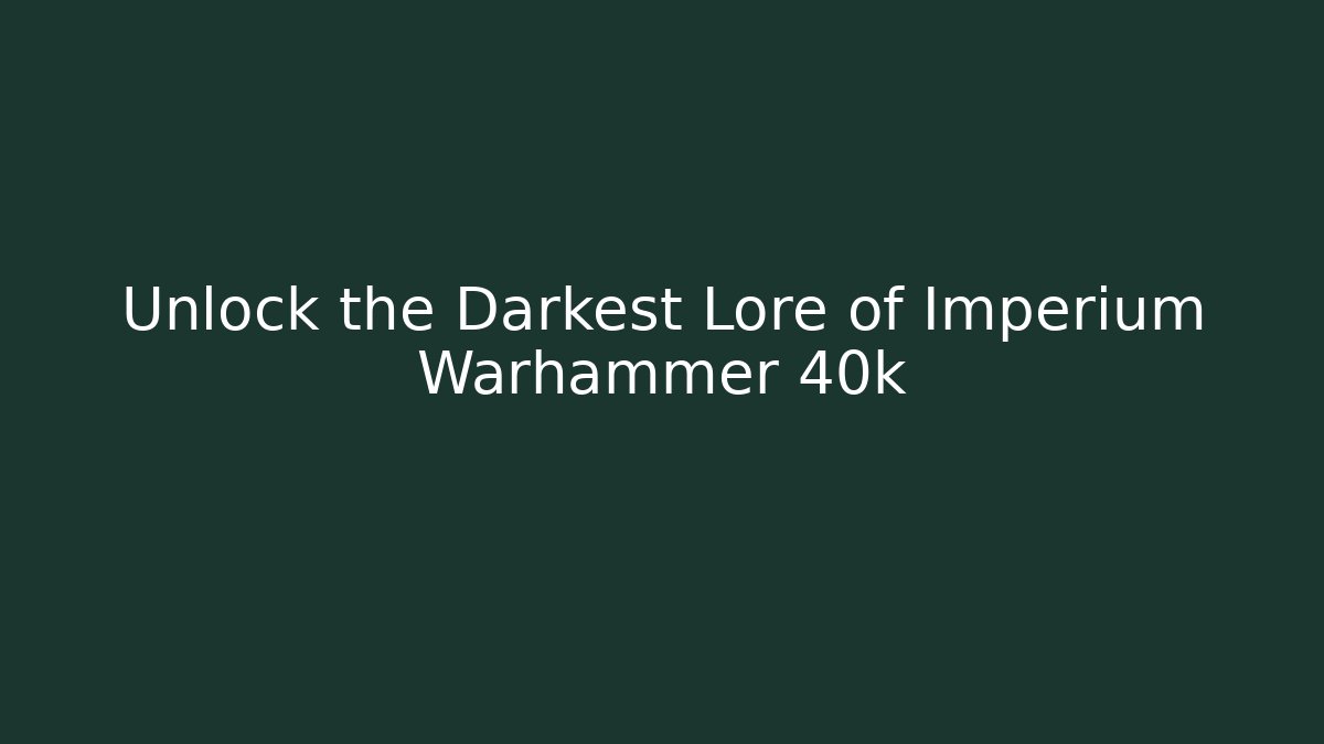 Unlock the Darkest Lore of Imperium Warhammer 40k