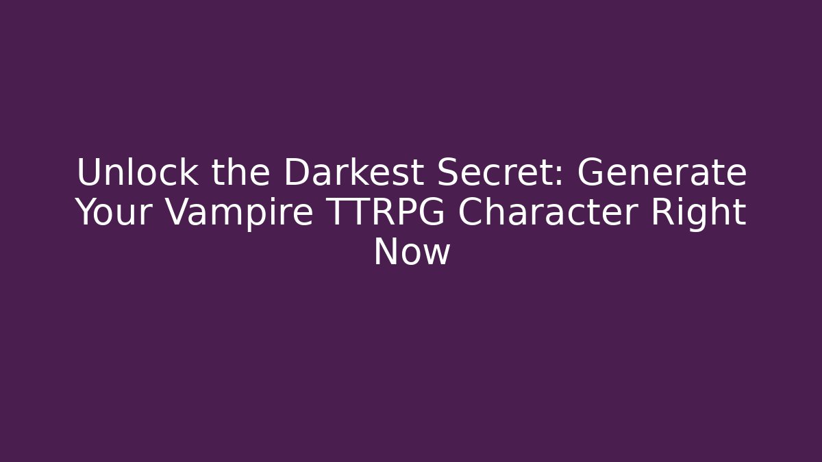 Unlock the Darkest Secret: Generate Your Vampire TTRPG Character Right Now