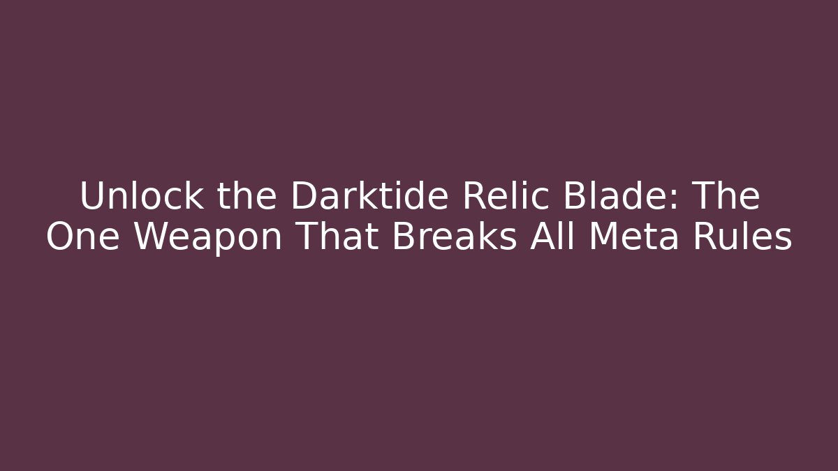 Unlock the Darktide Relic Blade: The One Weapon That Breaks All Meta Rules
