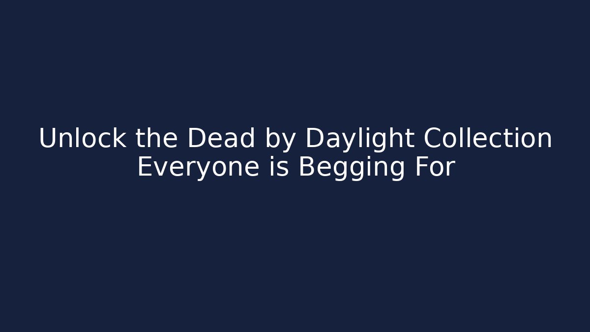 Unlock the Dead by Daylight Collection Everyone is Begging For