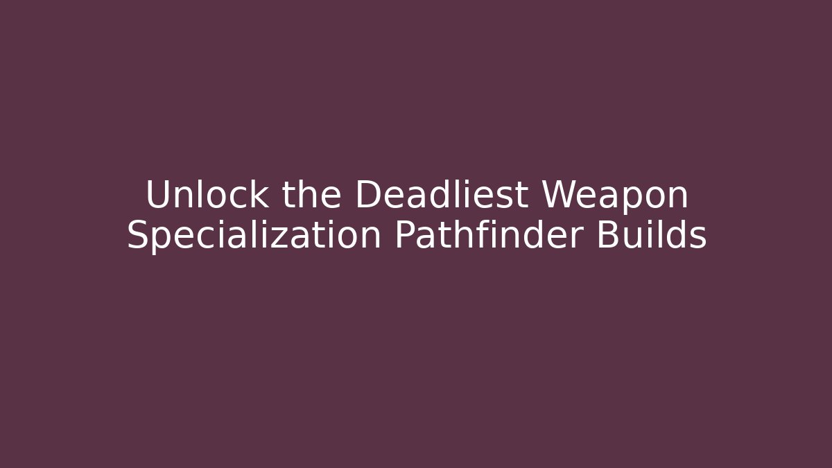 Unlock the Deadliest Weapon Specialization Pathfinder Builds