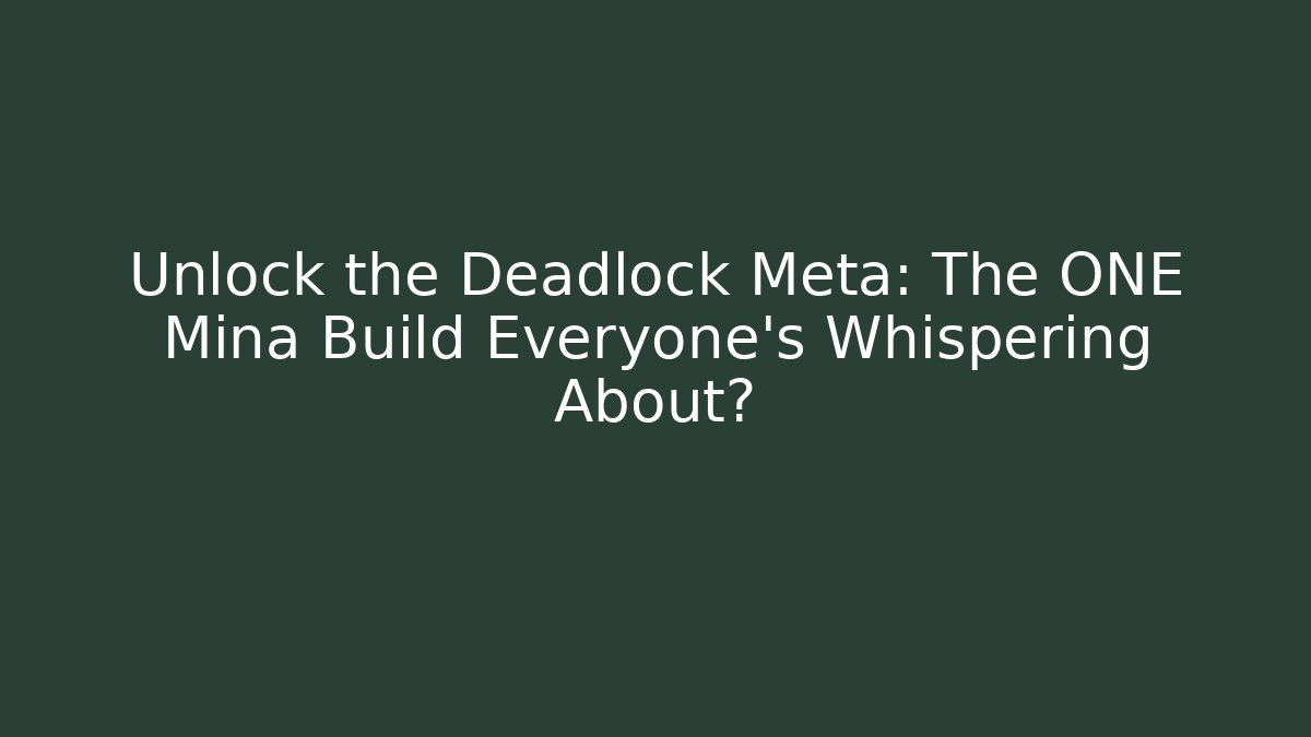 Unlock the Deadlock Meta: The ONE Mina Build Everyone’s Whispering About?